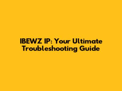 IBEWZ IP: Your Ultimate Troubleshooting Guide