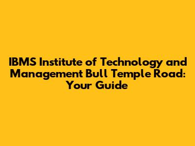 IBMS Institute of Technology and Management Bull Temple Road: Your Guide