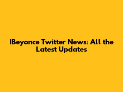 IBeyonce Twitter News: All the Latest Updates