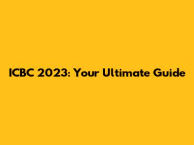 ICBC 2023: Your Ultimate Guide
