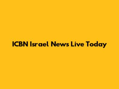 ICBN Israel News Live Today