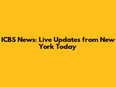 ICBS News: Live Updates from New York Today