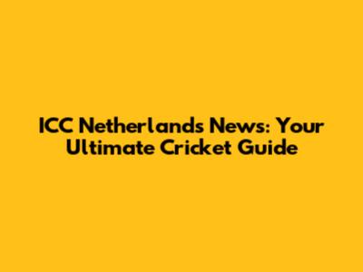 ICC Netherlands News: Your Ultimate Cricket Guide