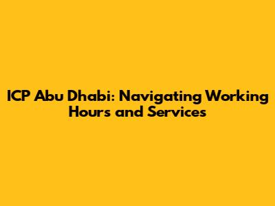 ICP Abu Dhabi: Navigating Working Hours and Services