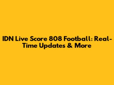 IDN Live Score 808 Football: Real-Time Updates & More