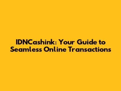 IDNCashink: Your Guide to Seamless Online Transactions
