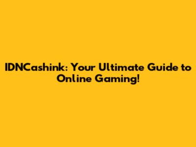 IDNCashink: Your Ultimate Guide to Online Gaming!