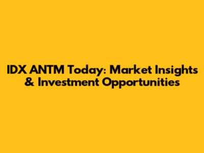 IDX ANTM Today: Market Insights & Investment Opportunities