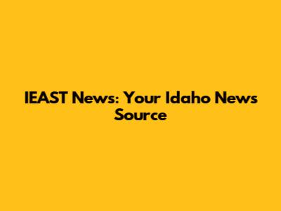 IEAST News: Your Idaho News Source