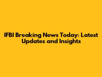 IFBI Breaking News Today: Latest Updates and Insights