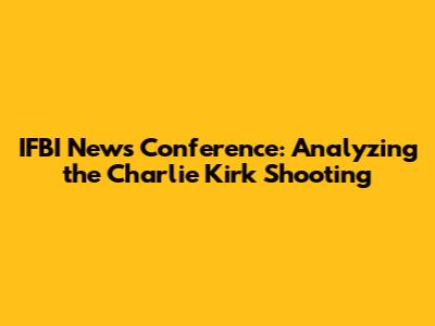 IFBI News Conference: Analyzing the Charlie Kirk Shooting
