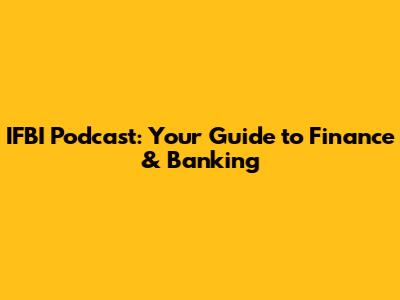 IFBI Podcast: Your Guide to Finance & Banking