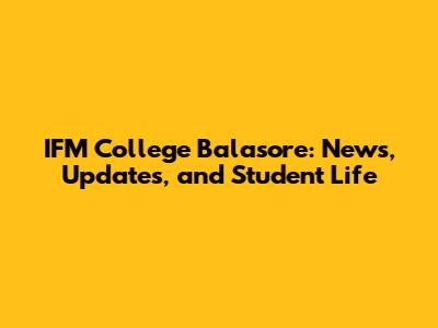 IFM College Balasore: News, Updates, and Student Life