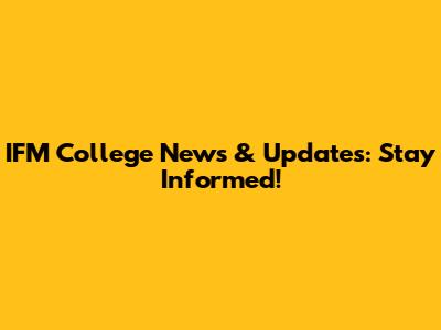 IFM College News & Updates: Stay Informed!