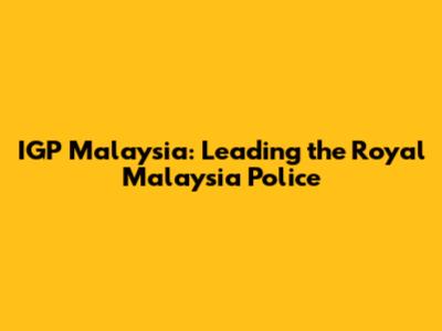 IGP Malaysia: Leading the Royal Malaysia Police