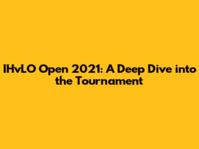 IHvLO Open 2021: A Deep Dive into the Tournament