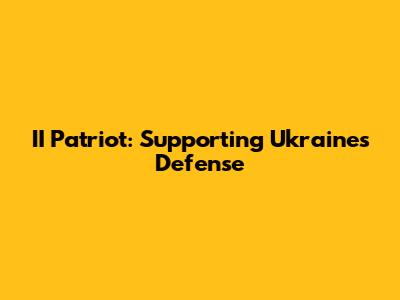 II Patriot: Supporting Ukraine's Defense