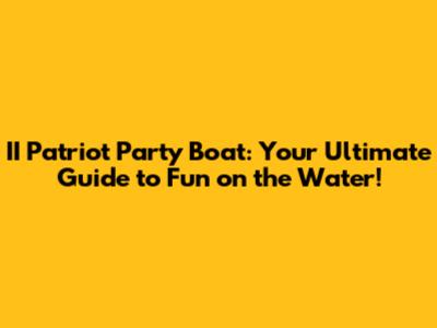 II Patriot Party Boat: Your Ultimate Guide to Fun on the Water!