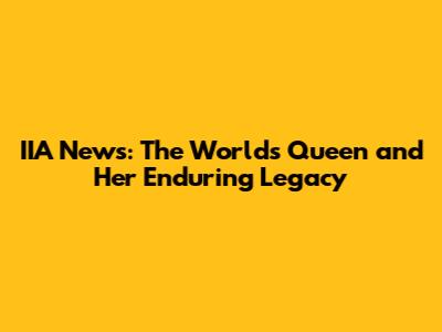 IIA News: The World's Queen and Her Enduring Legacy
