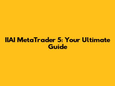 IIAI MetaTrader 5: Your Ultimate Guide
