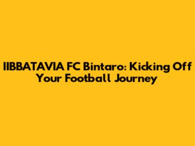 IIBBATAVIA FC Bintaro: Kicking Off Your Football Journey