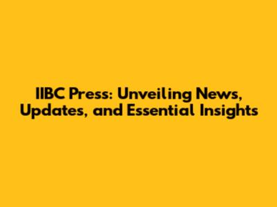 IIBC Press: Unveiling News, Updates, and Essential Insights