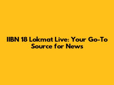 IIBN 18 Lokmat Live: Your Go-To Source for News