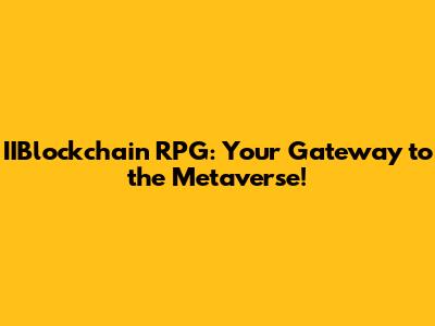 IIBlockchain RPG: Your Gateway to the Metaverse!