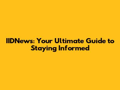 IIDNews: Your Ultimate Guide to Staying Informed