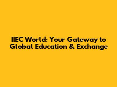 IIEC World: Your Gateway to Global Education & Exchange