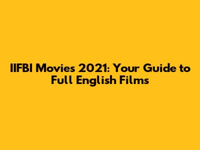 IIFBI Movies 2021: Your Guide to Full English Films