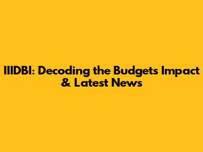 IIIDBI: Decoding the Budget's Impact & Latest News