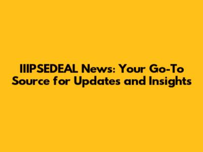 IIIPSEDEAL News: Your Go-To Source for Updates and Insights