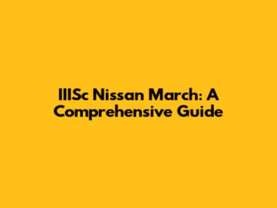 IIISc Nissan March: A Comprehensive Guide