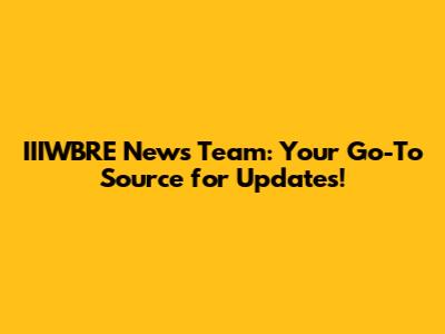 IIIWBRE News Team: Your Go-To Source for Updates!