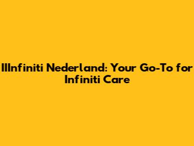 IIInfiniti Nederland: Your Go-To for Infiniti Care