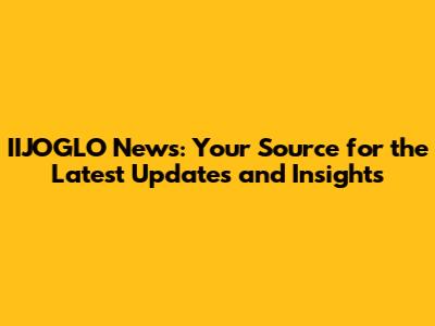 IIJOGLO News: Your Source for the Latest Updates and Insights