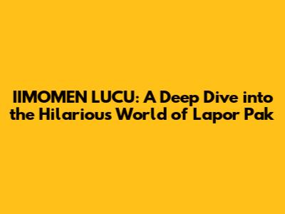 IIMOMEN LUCU: A Deep Dive into the Hilarious World of Lapor Pak