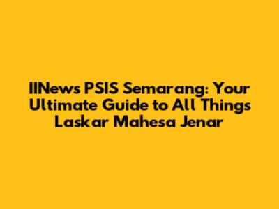 IINews PSIS Semarang: Your Ultimate Guide to All Things Laskar Mahesa Jenar