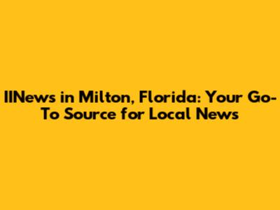 IINews in Milton, Florida: Your Go-To Source for Local News