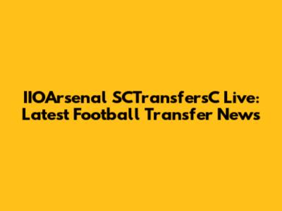 IIOArsenal SCTransfersC Live: Latest Football Transfer News
