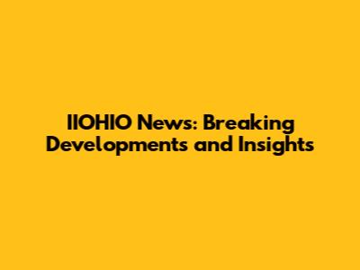 IIOHIO News: Breaking Developments and Insights