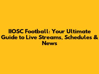 IIOSC Football: Your Ultimate Guide to Live Streams, Schedules & News