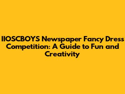 IIOSCBOYS Newspaper Fancy Dress Competition: A Guide to Fun and Creativity