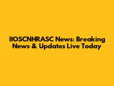 IIOSCNHRASC News: Breaking News & Updates Live Today