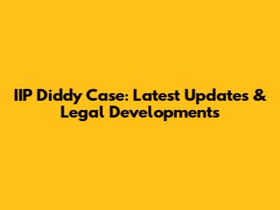 IIP Diddy Case: Latest Updates & Legal Developments