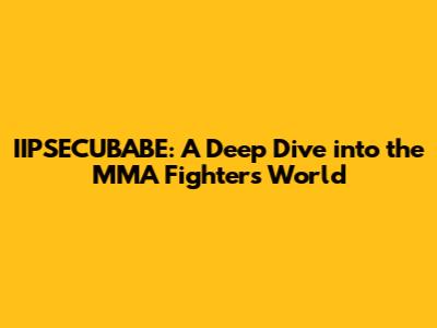 IIPSECUBABE: A Deep Dive into the MMA Fighter's World