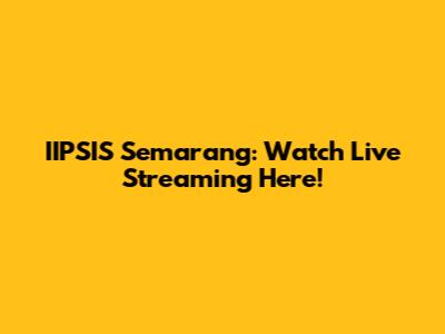 IIPSIS Semarang: Watch Live Streaming Here!
