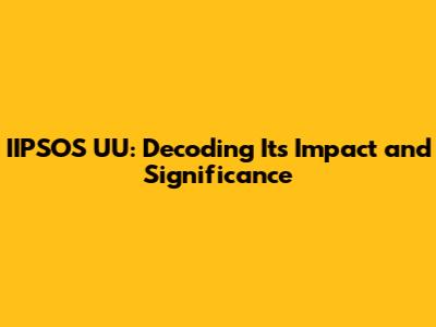 IIPSOS UU: Decoding Its Impact and Significance