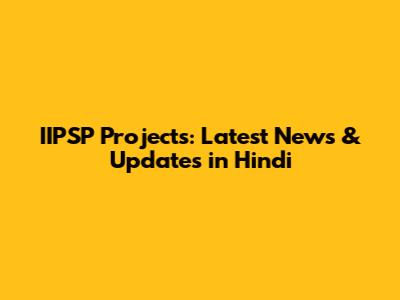 IIPSP Projects: Latest News & Updates in Hindi